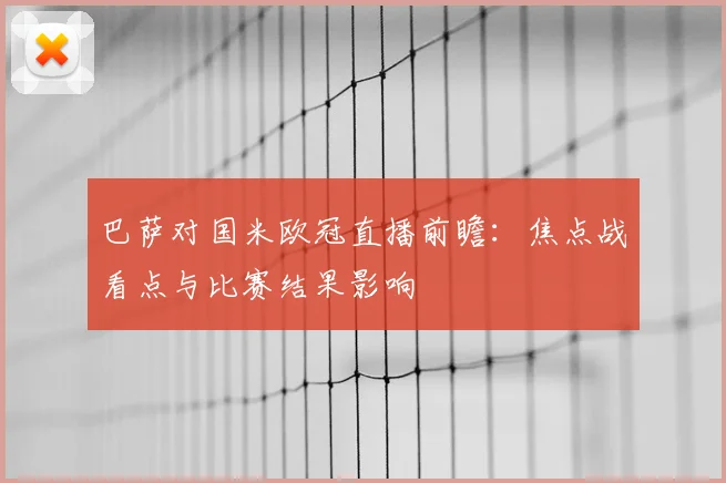巴萨对国米欧冠直播前瞻：焦点战看点与比赛结果影响
