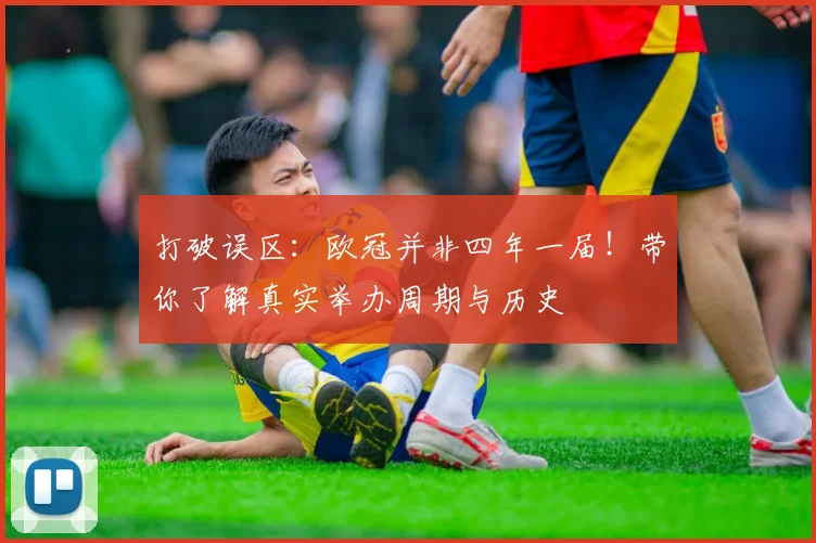 打破误区：欧冠并非四年一届！带你了解真实举办周期与历史