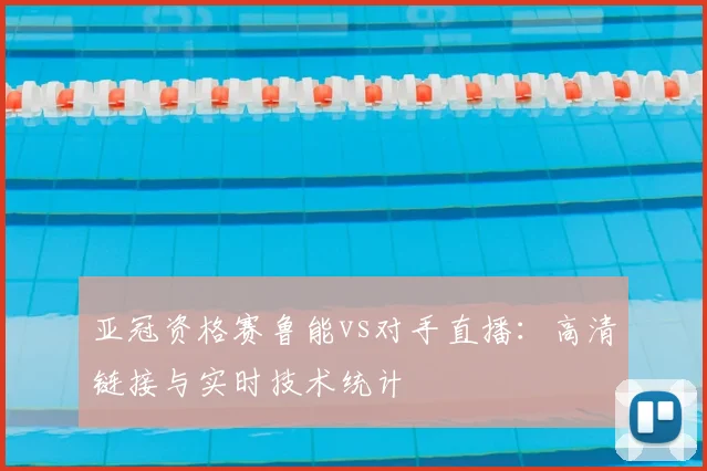 亚冠资格赛鲁能vs对手直播：高清链接与实时技术统计