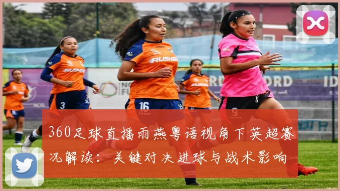 360足球直播雨燕粤语视角下英超赛况解读：关键对决进球与战术影响