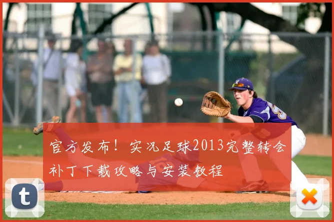 官方发布！实况足球2013完整转会补丁下载攻略与安装教程