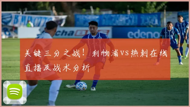关键三分之战！利物浦vs热刺在线直播及战术分析