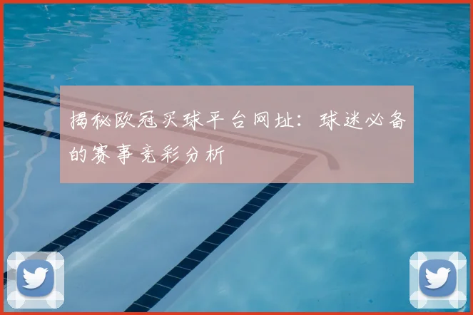 揭秘欧冠买球平台网址：球迷必备的赛事竞彩分析