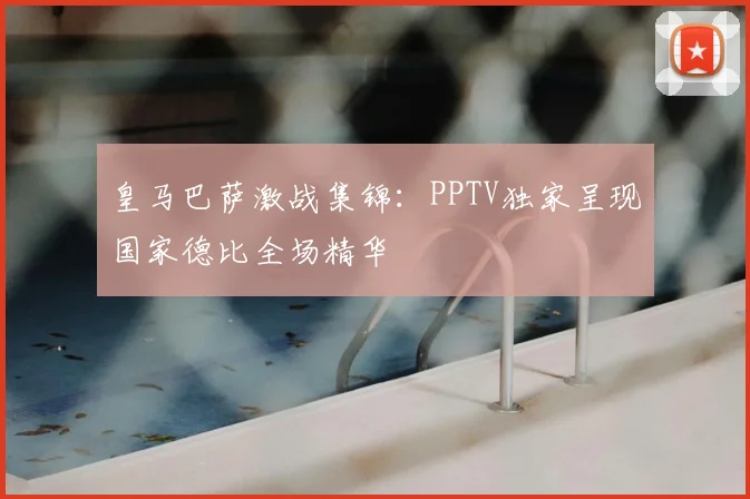 皇马巴萨激战集锦：PPTV独家呈现国家德比全场精华