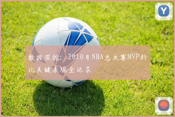 数据深挖：2010年NBA总决赛MVP科比关键表现全记录