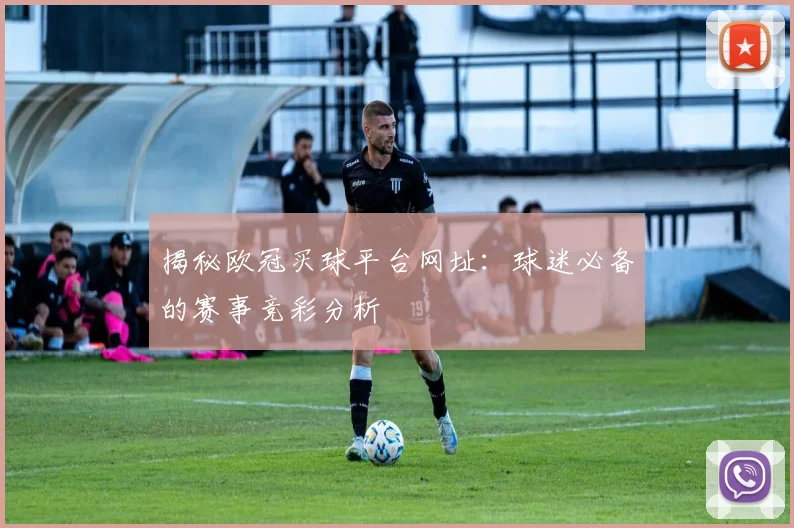 揭秘欧冠买球平台网址：球迷必备的赛事竞彩分析